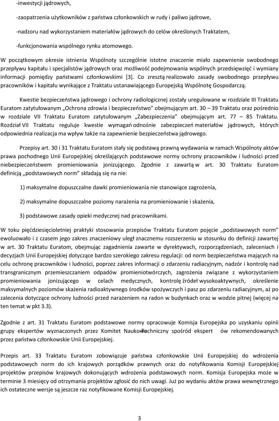 W początkowym okresie istnienia Wspólnoty szczególnie istotne znaczenie miało zapewnienie swobodnego przepływu kapitału i specjalistów jądrowych oraz możliwość podejmowania wspólnych przedsięwzięć i