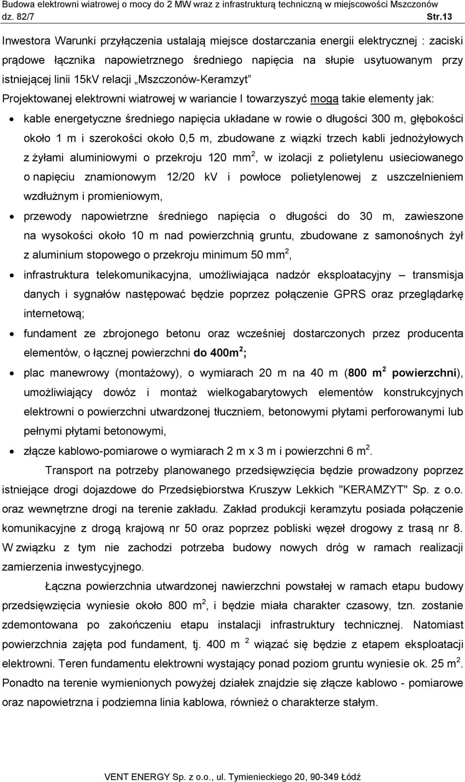 około 1 m i szerokości około 0,5 m, zbudowane z wiązki trzech kabli jednożyłowych z żyłami aluminiowymi o przekroju 120 mm 2, w izolacji z polietylenu usieciowanego o napięciu znamionowym 12/20 kv i
