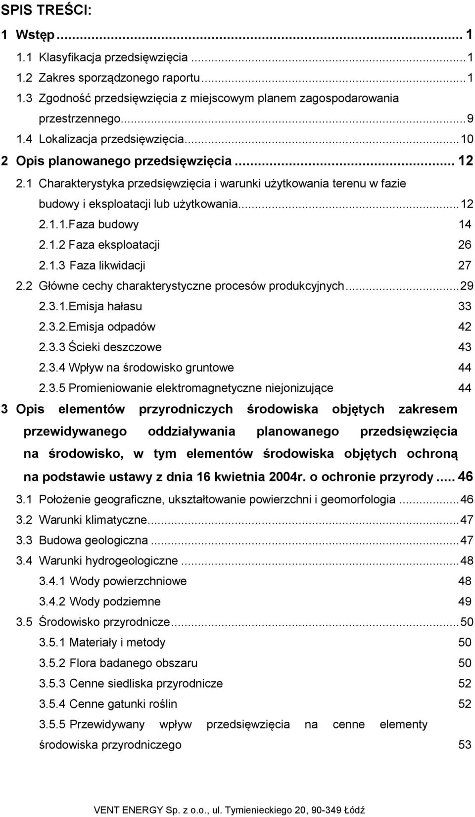 1.2 Faza eksploatacji 26 2.1.3 Faza likwidacji 27 2.2 Główne cechy charakterystyczne procesów produkcyjnych... 29 2.3.1.Emisja hałasu 33 2.3.2.Emisja odpadów 42 2.3.3 Ścieki deszczowe 43 2.3.4 Wpływ na środowisko gruntowe 44 2.