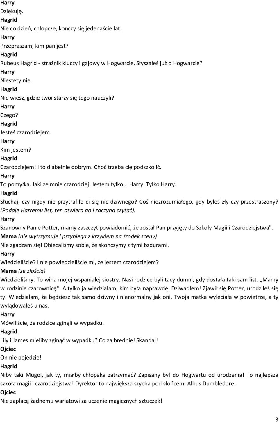 Jestem tylko.... Tylko. Słuchaj, czy nigdy nie przytrafiło ci się nic dziwnego? Coś niezrozumiałego, gdy byłeś zły czy przestraszony? (Podaje Harremu list, ten otwiera go i zaczyna czytać).