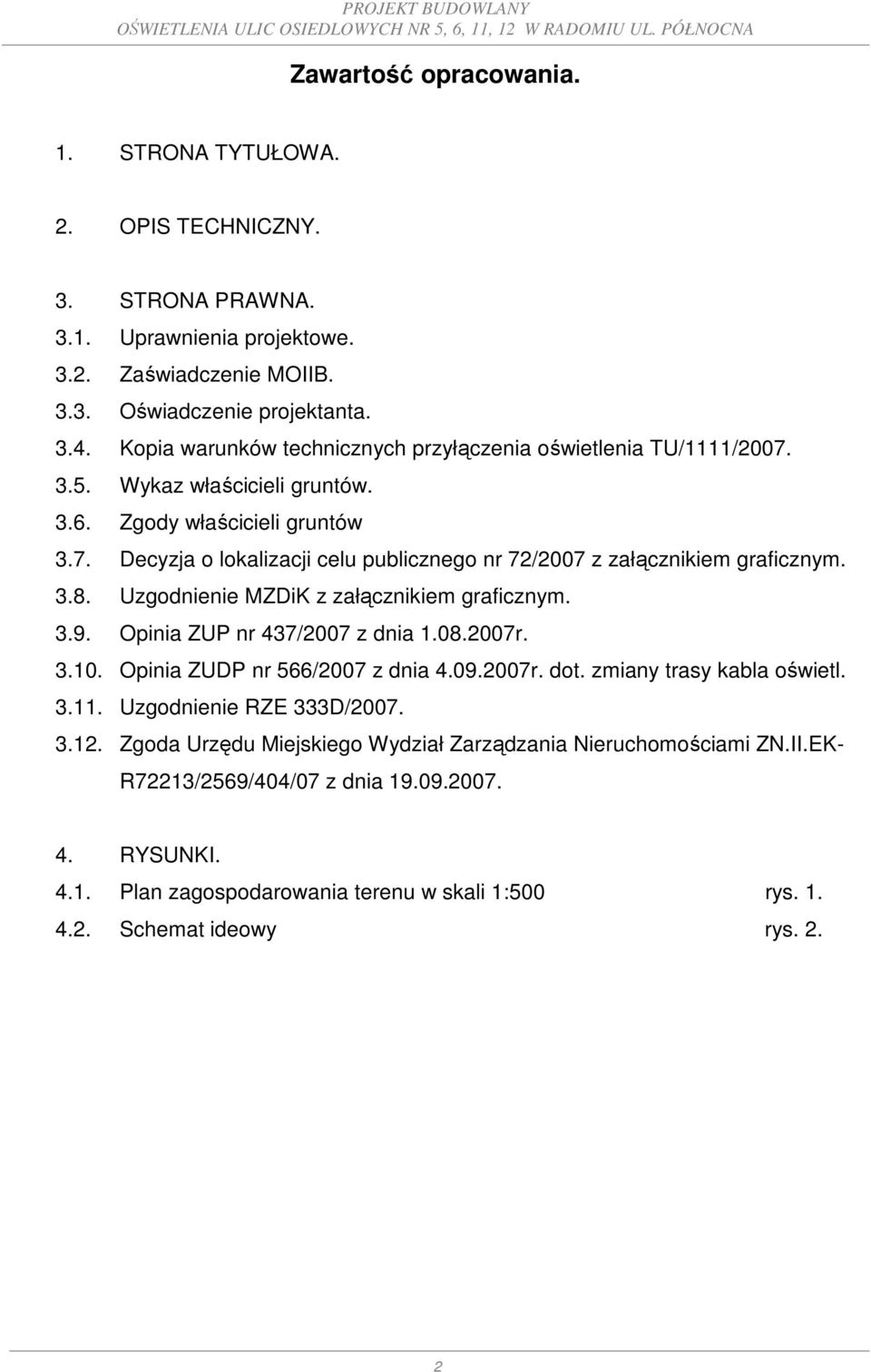 3.8. Uzgodnienie MZDiK z załącznikiem graficznym. 3.9. Opinia ZUP nr 437/2007 z dnia 1.08.2007r. 3.10. Opinia ZUDP nr 566/2007 z dnia 4.09.2007r. dot. zmiany trasy kabla oświetl. 3.11.