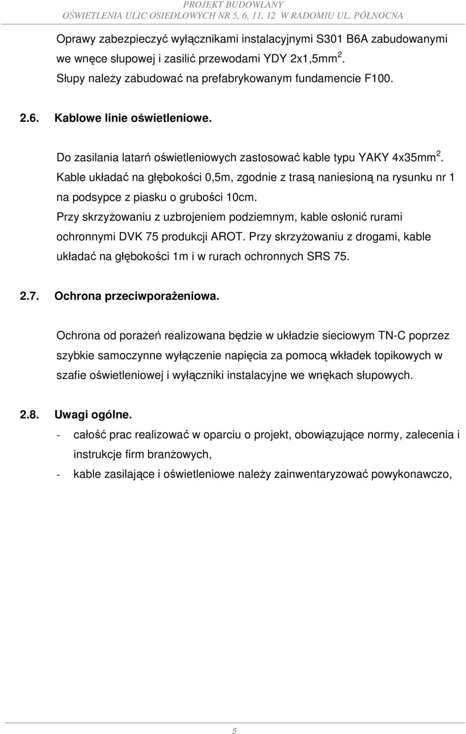 Przy skrzyżowaniu z uzbrojeniem podziemnym, kable osłonić rurami ochronnymi DVK 75 produkcji AROT. Przy skrzyżowaniu z drogami, kable układać na głębokości 1m i w rurach ochronnych SRS 75. 2.7. Ochrona przeciwporażeniowa.