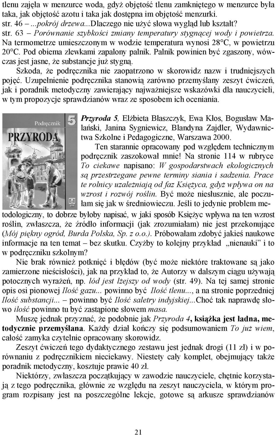 Na termometrze umieszczonym w wodzie temperatura wynosi 28 C, w powietrzu 20 C. Pod obiema zlewkami zapalony palnik. Palnik powinien być zgaszony, wówczas jest jasne, że substancje już stygną.