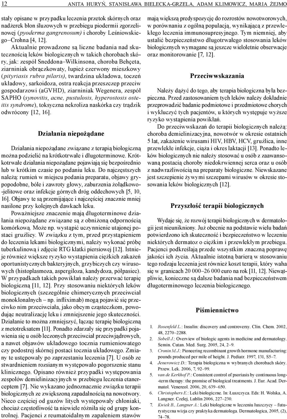 Aktualnie prowadzone są liczne badania nad skutecznością leków biologicznych w takich chorobach skóry, jak: zespół Sneddona Wilkinsona, choroba Behçeta, ziarniniak obrączkowaty, łupież czerwony