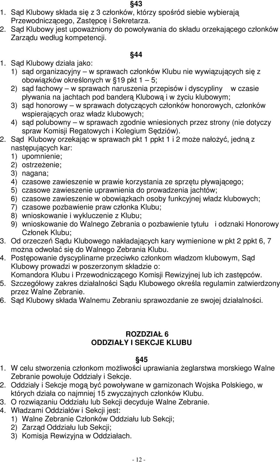 Sąd Klubowy działa jako: 1) sąd organizacyjny w sprawach członków Klubu nie wywiązujących się z obowiązków określonych w 19 pkt 1 5; 2) sąd fachowy w sprawach naruszenia przepisów i dyscypliny w