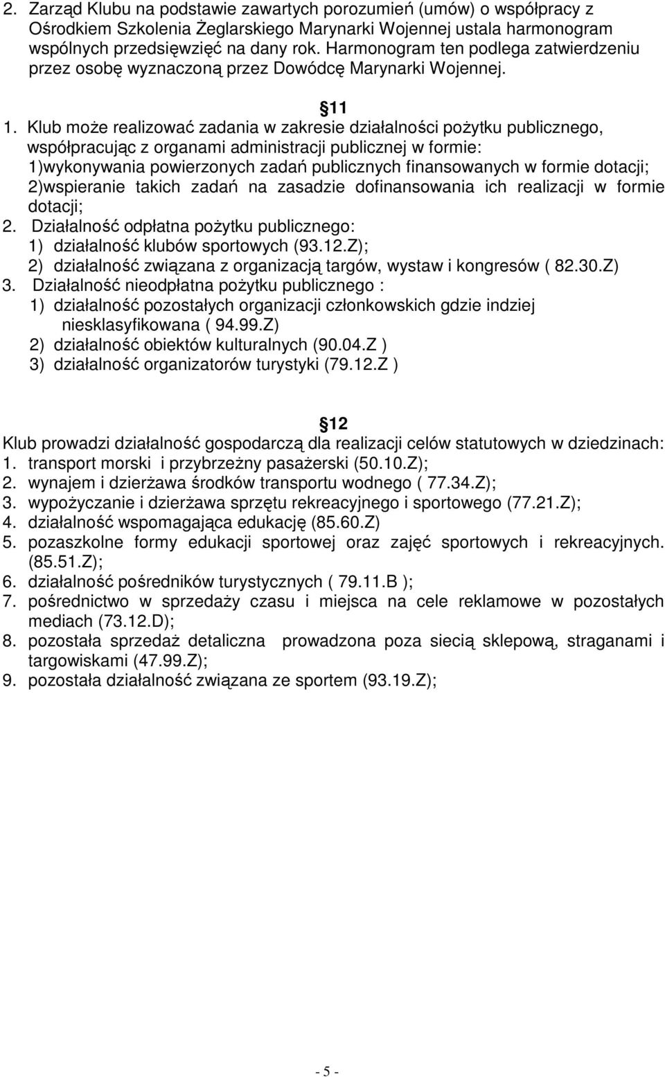 Klub może realizować zadania w zakresie działalności pożytku publicznego, współpracując z organami administracji publicznej w formie: 1)wykonywania powierzonych zadań publicznych finansowanych w