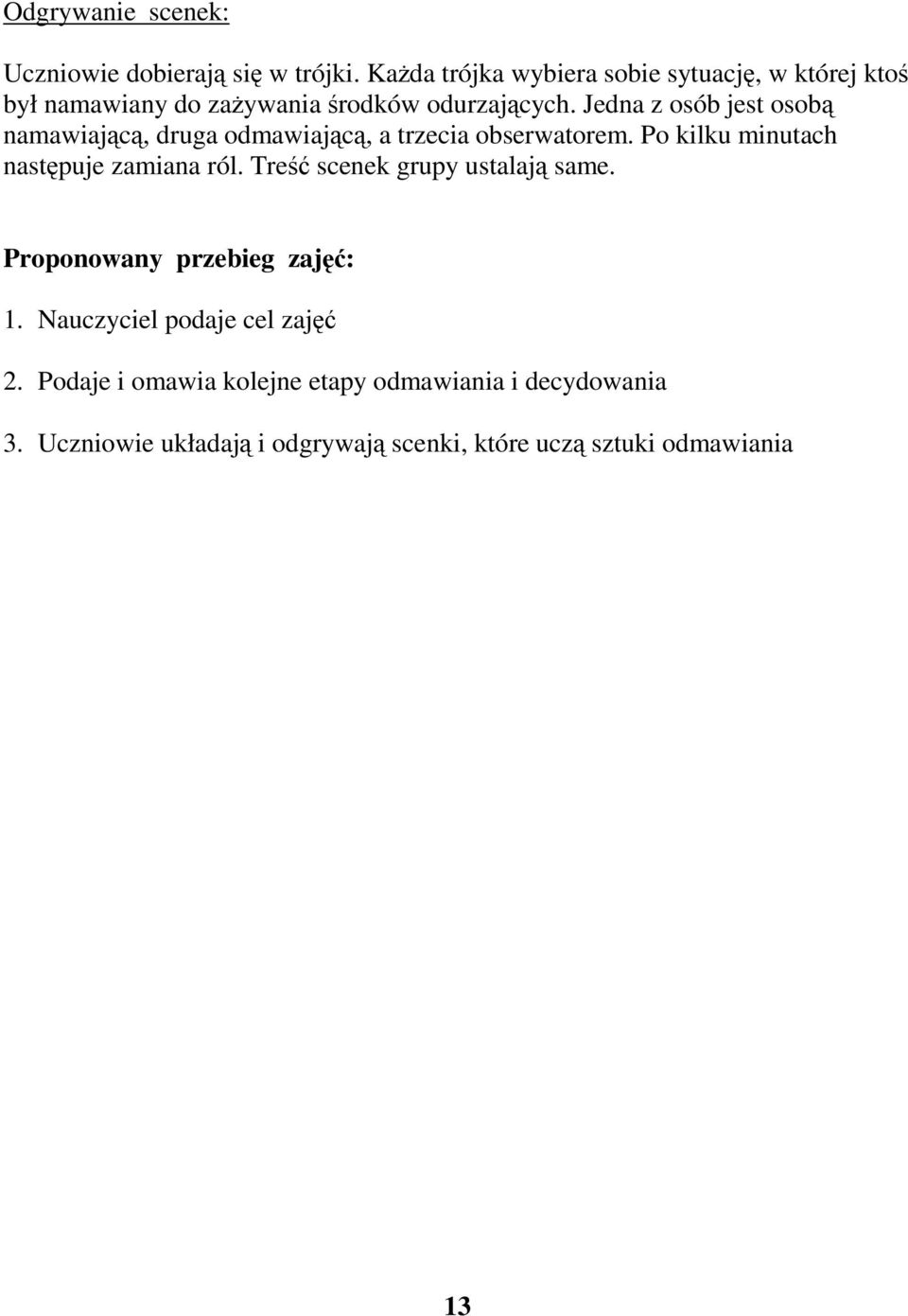 Jedna z osób jest osobą namawiającą, druga odmawiającą, a trzecia obserwatorem. Po kilku minutach następuje zamiana ról.