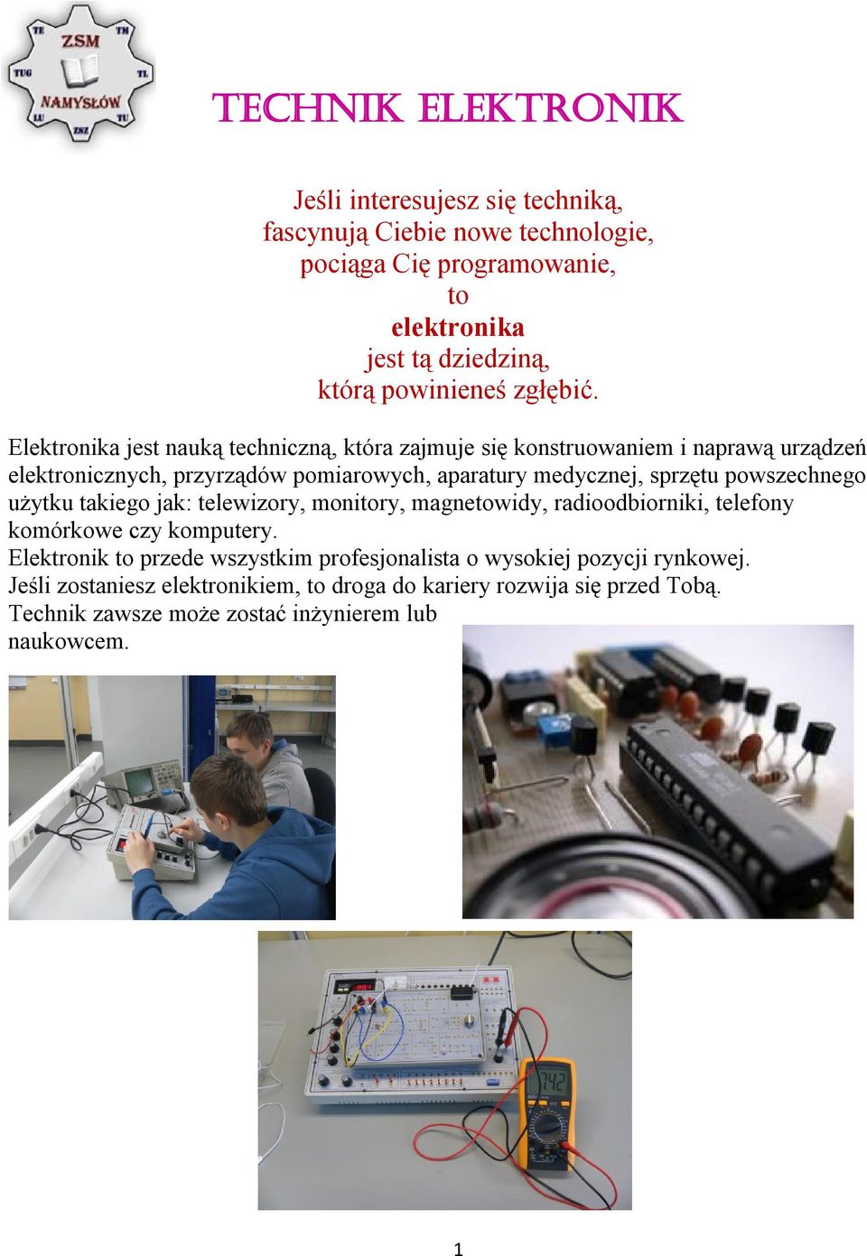 Elektronika jest nauką techniczną, która zajmuje się konstruowaniem i naprawą urządzeń elektronicznych, przyrządów pomiarowych, aparatury medycznej, sprzętu