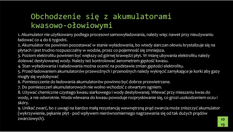 Poziom elektrolitu powinien być większy od górnej krawędzi płyt. W miarę ubywania elektrolitu należy dolewać destylowanej wody. Należy też kontrolować aerometrem gęstość kwasu. 4.