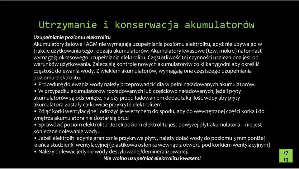 Zaleca się kontrolę nowych akumulatorów co kilka tygodni aby określić częstość dolewania wody. Z wiekiem akumulatorów, wymagają one częstszego uzupełniania poziomu elektrolitu.