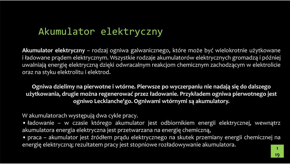 Ogniwa dzielimy na pierwotne i wtórne. Pierwsze po wyczerpaniu nie nadają się do dalszego użytkowania, drugie można regenerować przez ładowanie.