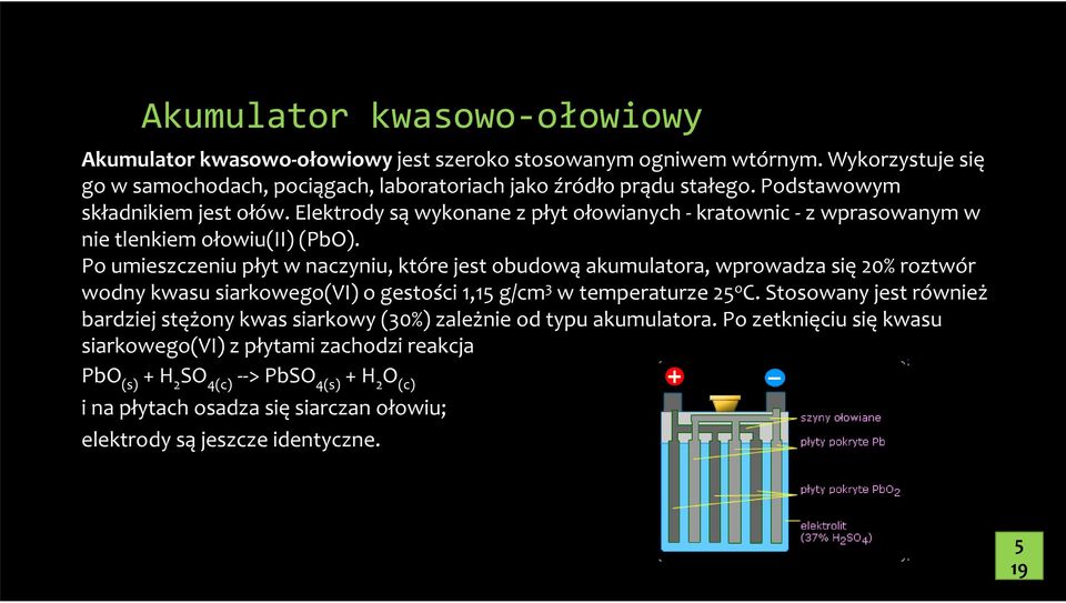 Po umieszczeniu płyt w naczyniu, które jest obudową akumulatora, wprowadza się 20% roztwór wodny kwasu siarkowego(vi) o gestości 1,15 g/cm 3 w temperaturze 25 o C.