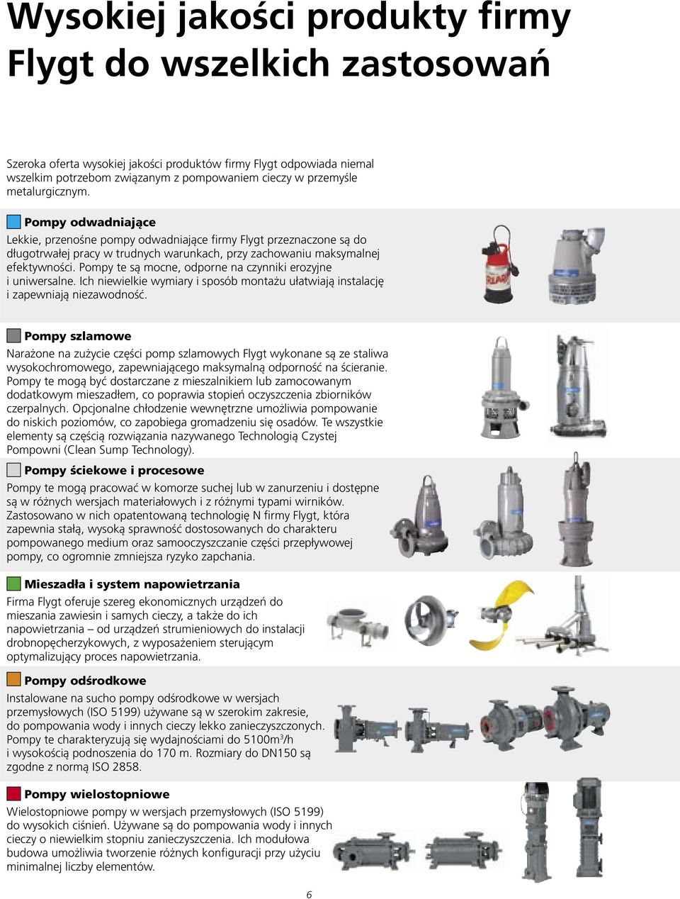 Pompy te są mocne, odporne na czynniki erozyjne i uniwersalne. Ich niewielkie wymiary i sposób montażu ułatwiają instalację i zapewniają niezawodność.