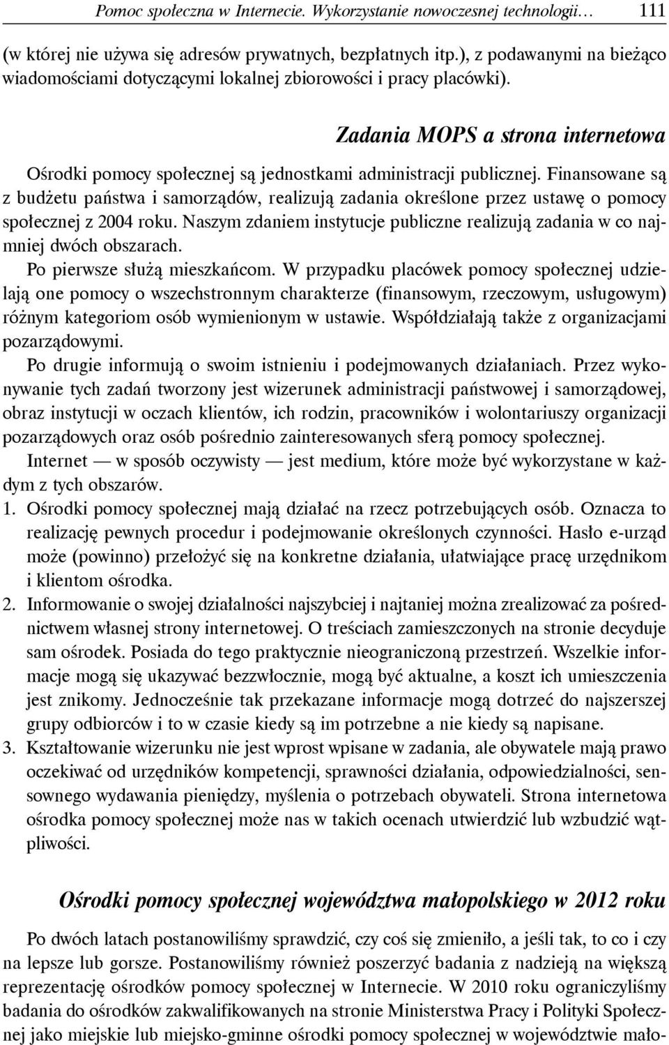 Finansowane są z budżetu państwa i samorządów, realizują zadania określone przez ustawę o pomocy społecznej z 2004 roku.