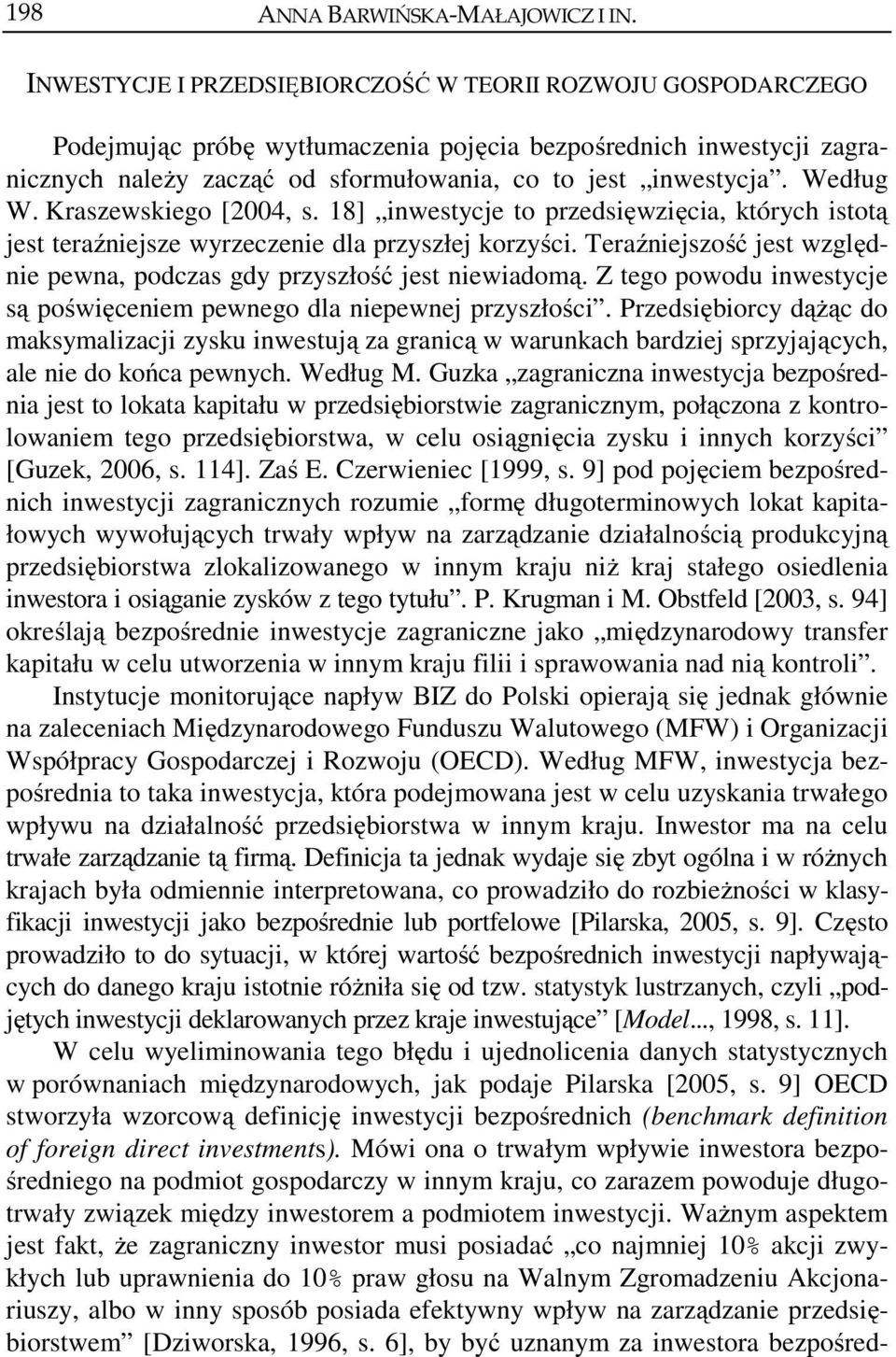 Według W. Kraszewskiego [2004, s. 18] inwestycje to przedsięwzięcia, których istotą jest teraźniejsze wyrzeczenie dla przyszłej korzyści.