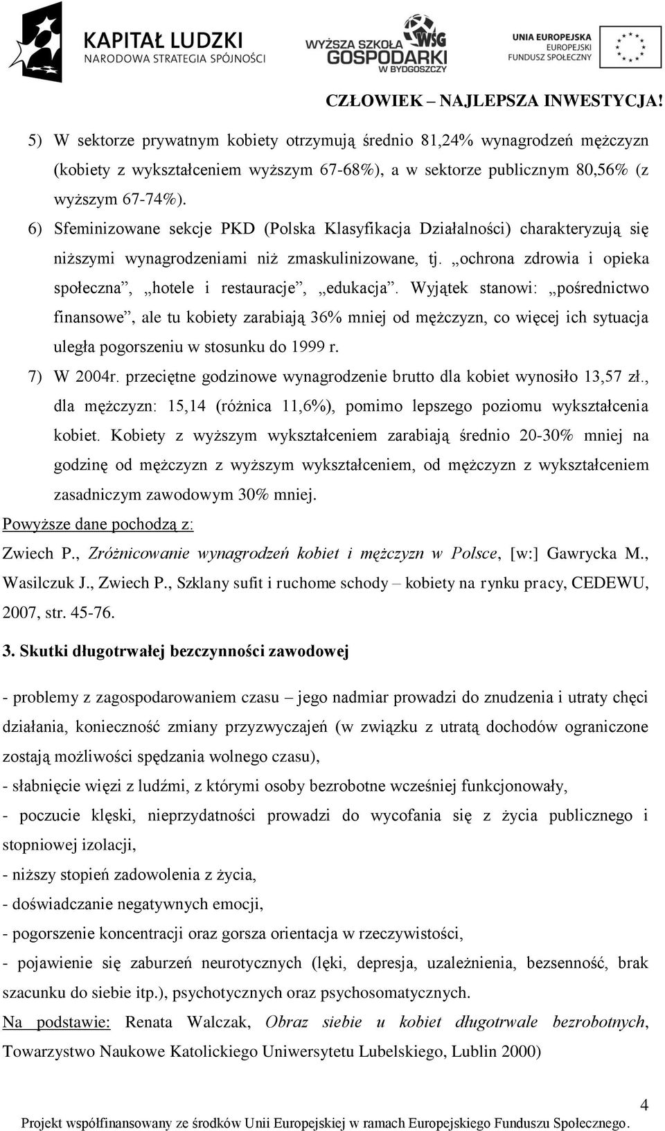 Wyjątek stanowi: pośrednictwo finansowe, ale tu kobiety zarabiają 36% mniej od mężczyzn, co więcej ich sytuacja uległa pogorszeniu w stosunku do 1999 r. 7) W 2004r.