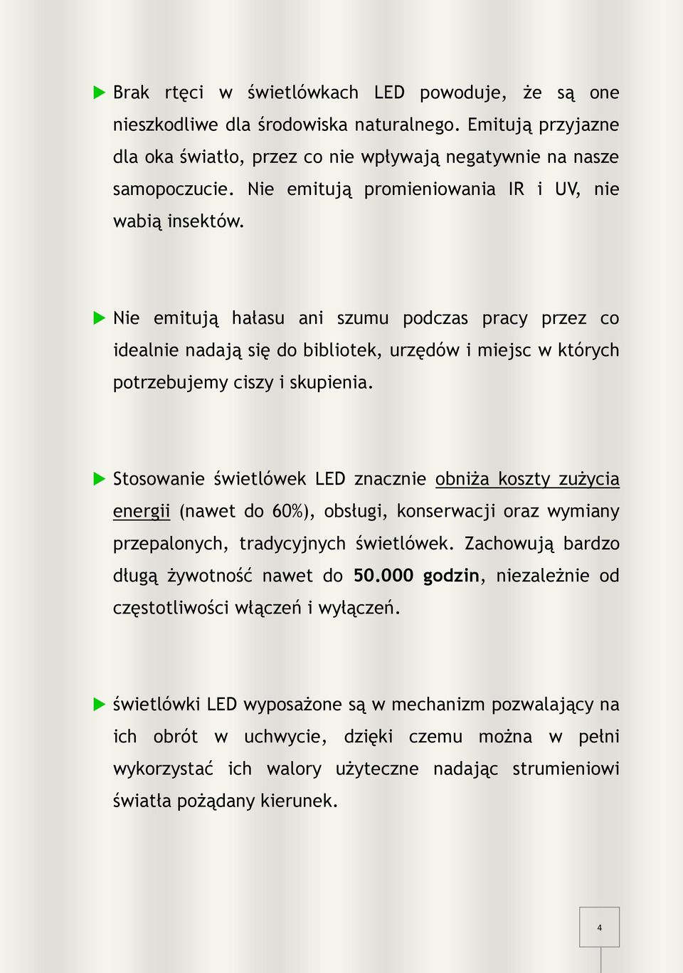 Stosowanie świetlówek LED znacznie obniża koszty zużycia energii (nawet do 60%), obsługi, konserwacji oraz wymiany przepalonych, tradycyjnych świetlówek. Zachowują bardzo długą żywotność nawet do 50.