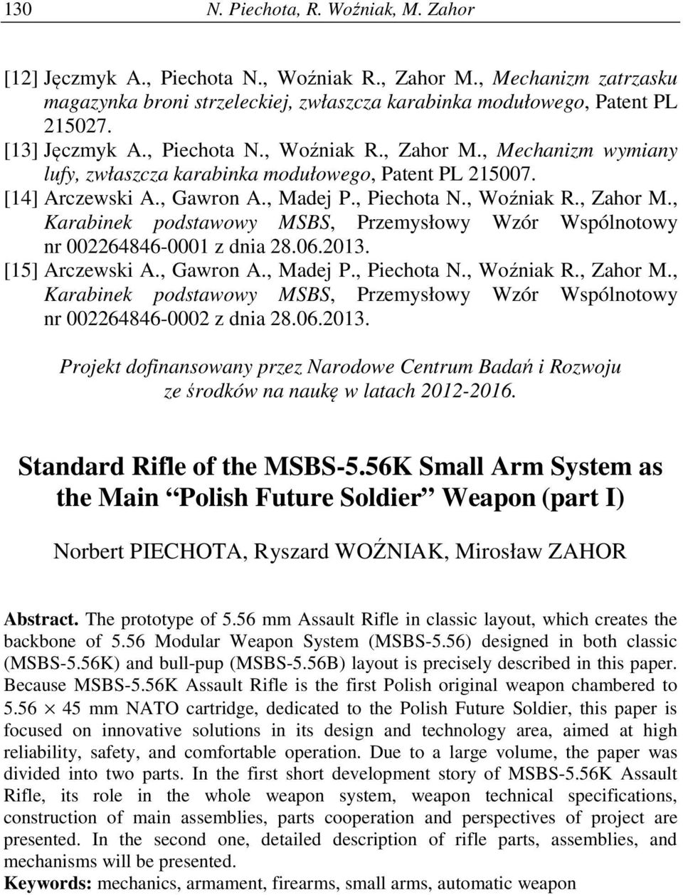 06.2013. [15] Arczewski A., Gawron A., Madej P., Piechota N., Woźniak R., Zahor M., Karabinek podstawowy MSBS, Przemysłowy Wzór Wspólnotowy nr 002264846-0002 z dnia 28.06.2013. Projekt dofinansowany przez Narodowe Centrum Badań i Rozwoju ze środków na naukę w latach 2012-2016.