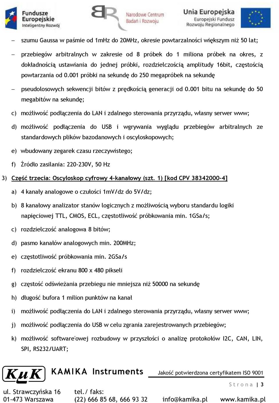 001 bitu na sekundę do 50 megabitów na sekundę; c) możliwość podłączenia do LAN i zdalnego sterowania przyrządu, własny serwer www; d) możliwość podłączenia do USB i wgrywania wyglądu przebiegów