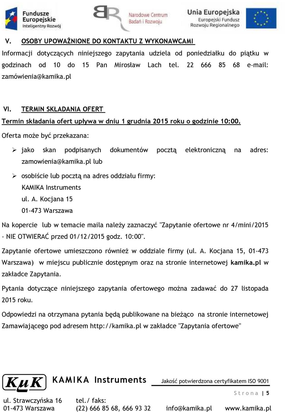 Oferta może być przekazana: jako skan podpisanych dokumentów pocztą elektroniczną na adres: zamowienia@kamika.pl lub osobiście lub pocztą na adres oddziału firmy: ul. A.