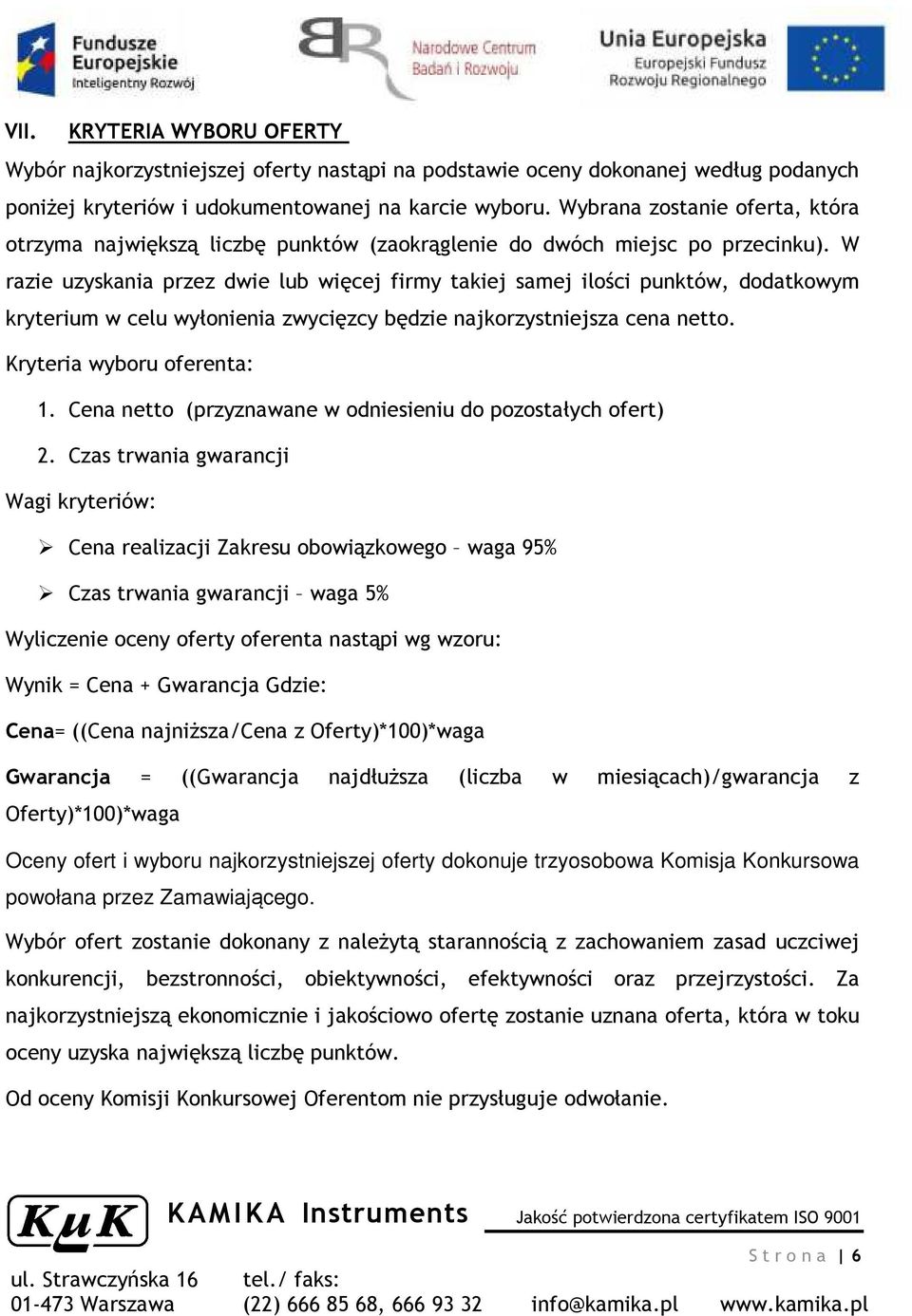 W razie uzyskania przez dwie lub więcej firmy takiej samej ilości punktów, dodatkowym kryterium w celu wyłonienia zwycięzcy będzie najkorzystniejsza cena netto. Kryteria wyboru oferenta: 1.