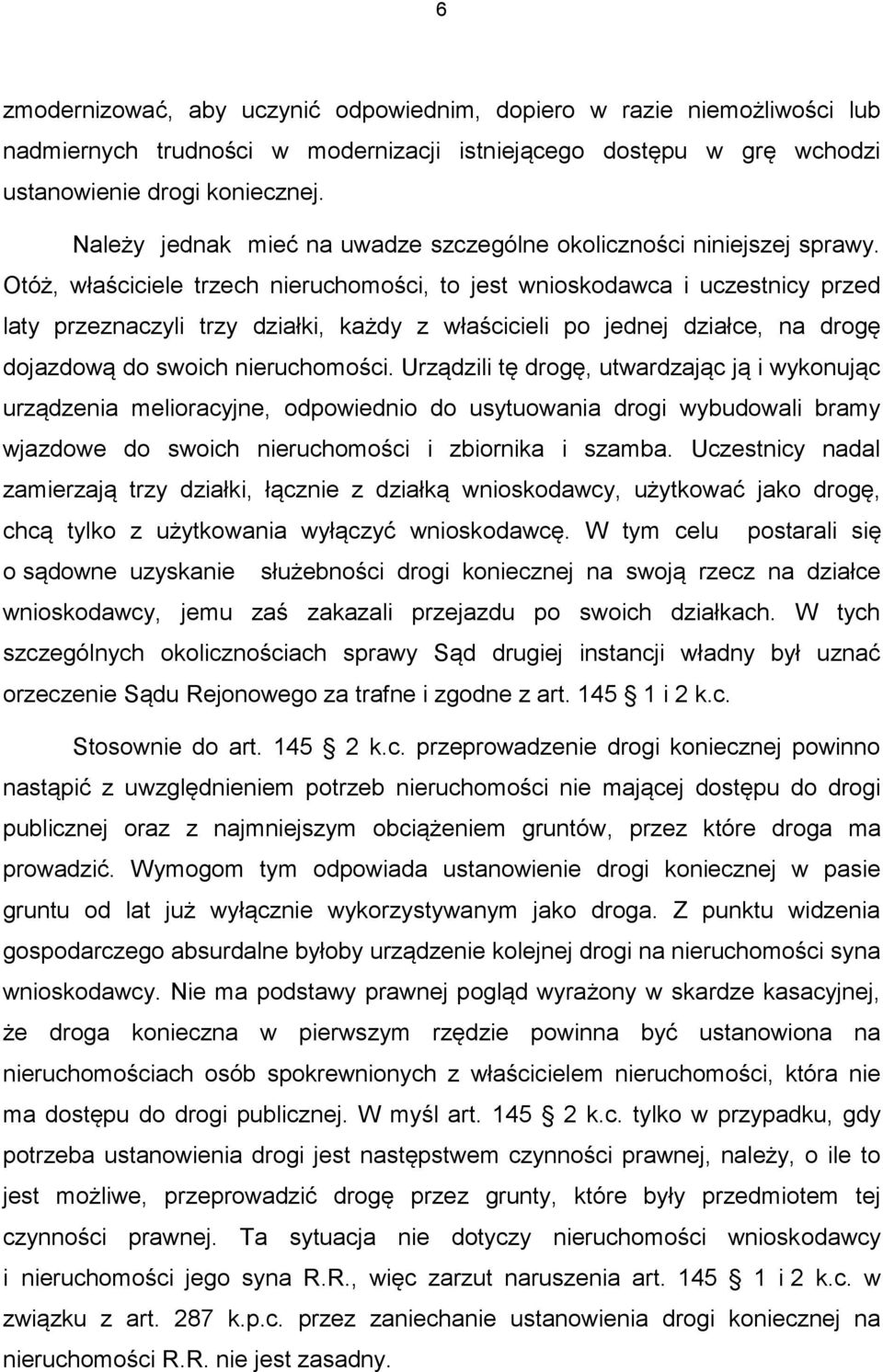 Otóż, właściciele trzech nieruchomości, to jest wnioskodawca i uczestnicy przed laty przeznaczyli trzy działki, każdy z właścicieli po jednej działce, na drogę dojazdową do swoich nieruchomości.