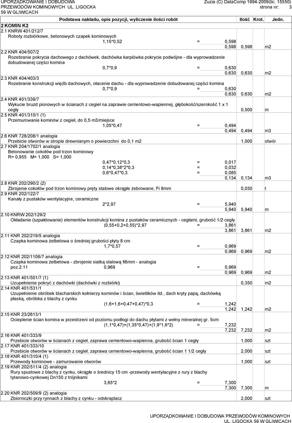 3 KNR 404/403/3 Rozebranie konstrukcji więźb dachowych, ołacenie dachu - dla wyprowadzenie dobudowanej części komina 0,7*0,9 = 0,630 0,630 0,630 m2 2.