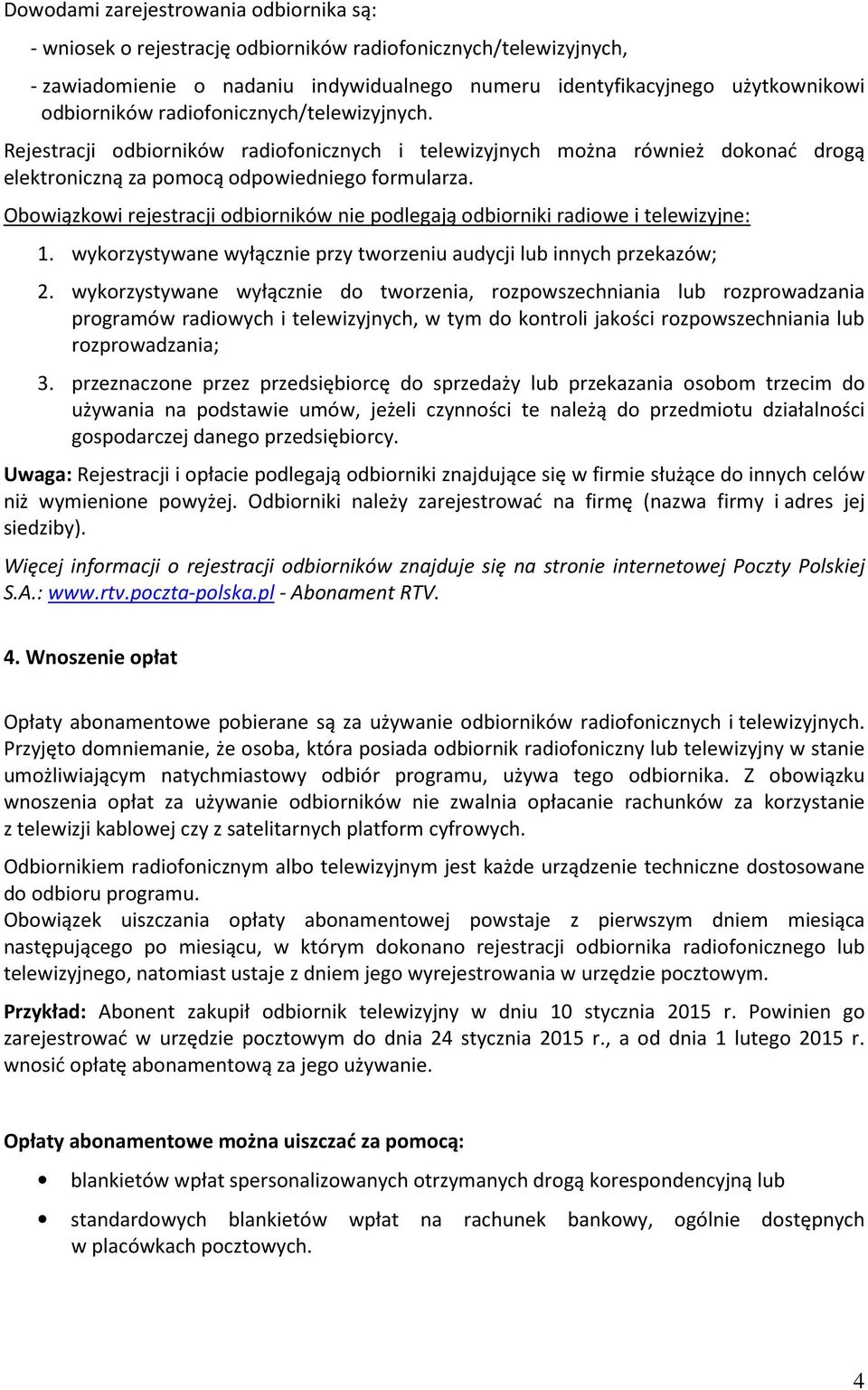 Obowiązkowi rejestracji odbiorników nie podlegają odbiorniki radiowe i telewizyjne: 1. wykorzystywane wyłącznie przy tworzeniu audycji lub innych przekazów; 2.