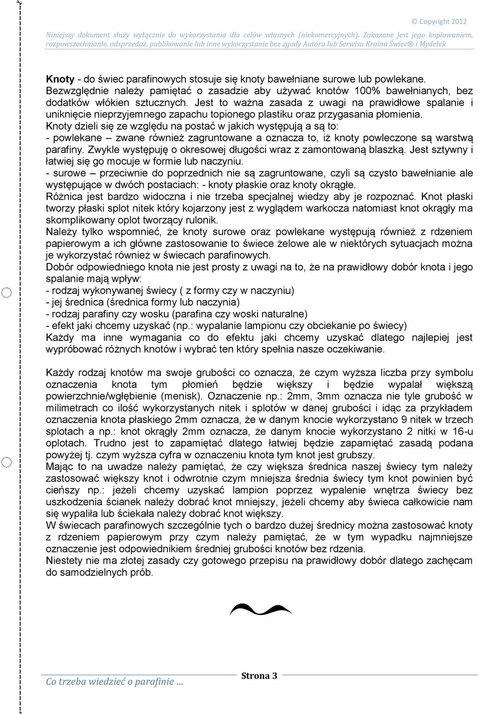Knoty dzieli się ze względu na postać w jakich występują a są to: - powlekane zwane również zagruntowane a oznacza to, iż knoty powleczone są warstwą parafiny.