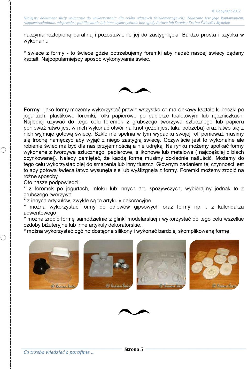Formy - jako formy możemy wykorzystać prawie wszystko co ma ciekawy kształt: kubeczki po jogurtach, plastikowe foremki, rolki papierowe po papierze toaletowym lub ręczniczkach.