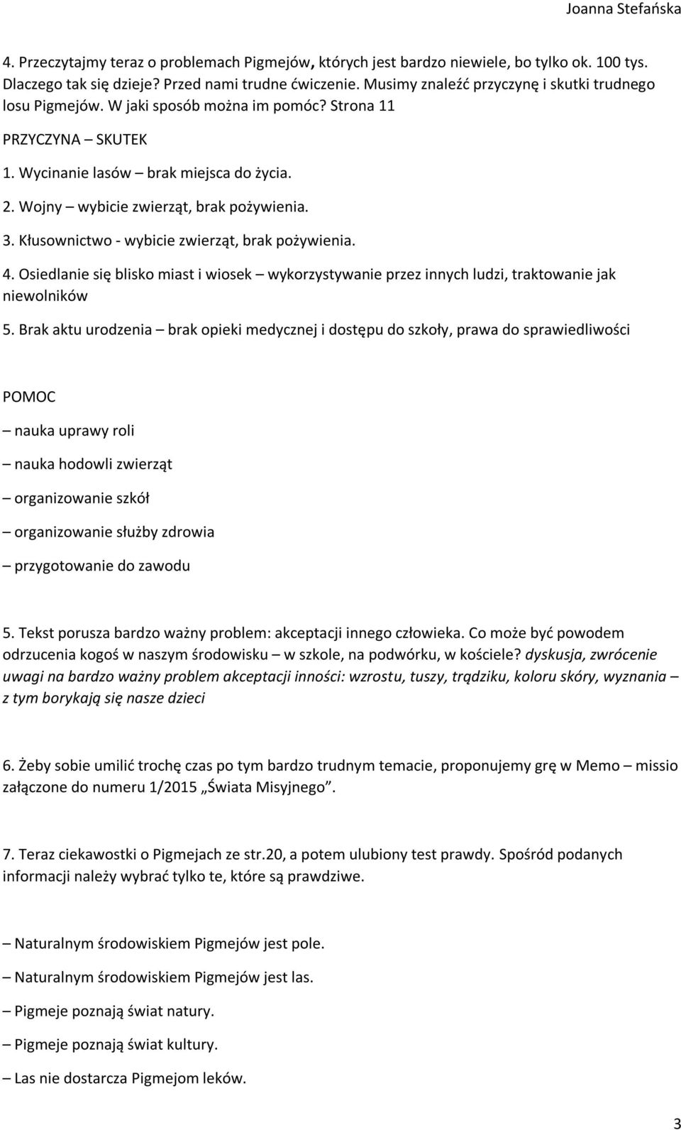 3. Kłusownictwo - wybicie zwierząt, brak pożywienia. 4. Osiedlanie się blisko miast i wiosek wykorzystywanie przez innych ludzi, traktowanie jak niewolników 5.