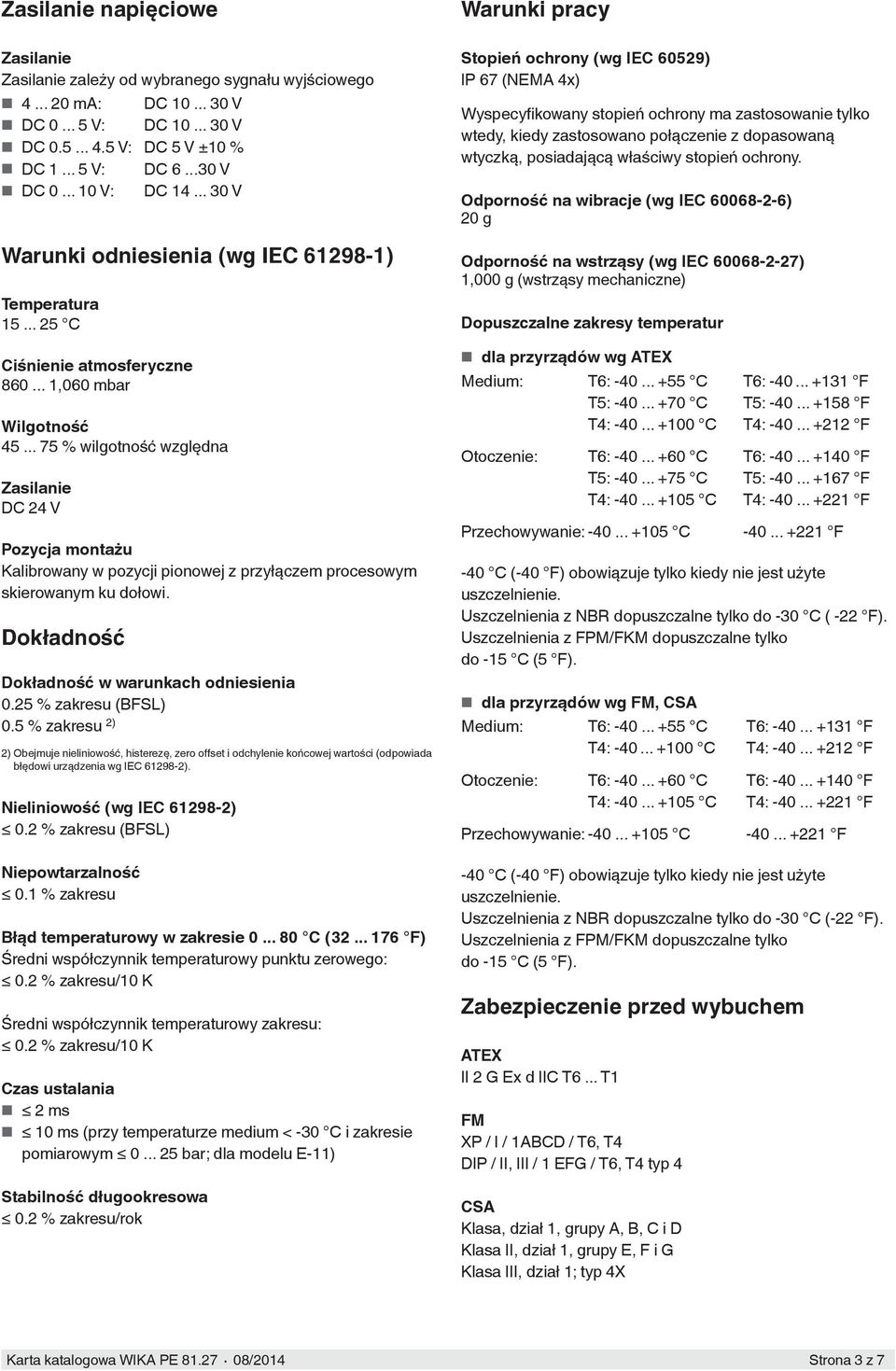 .. 75 % wilgotność względna Zasilanie DC 24 V Pozycja montażu Kalibrowany w pozycji pionowej z przyłączem procesowym skierowanym ku dołowi. Dokładność Dokładność w warunkach odniesienia 0.