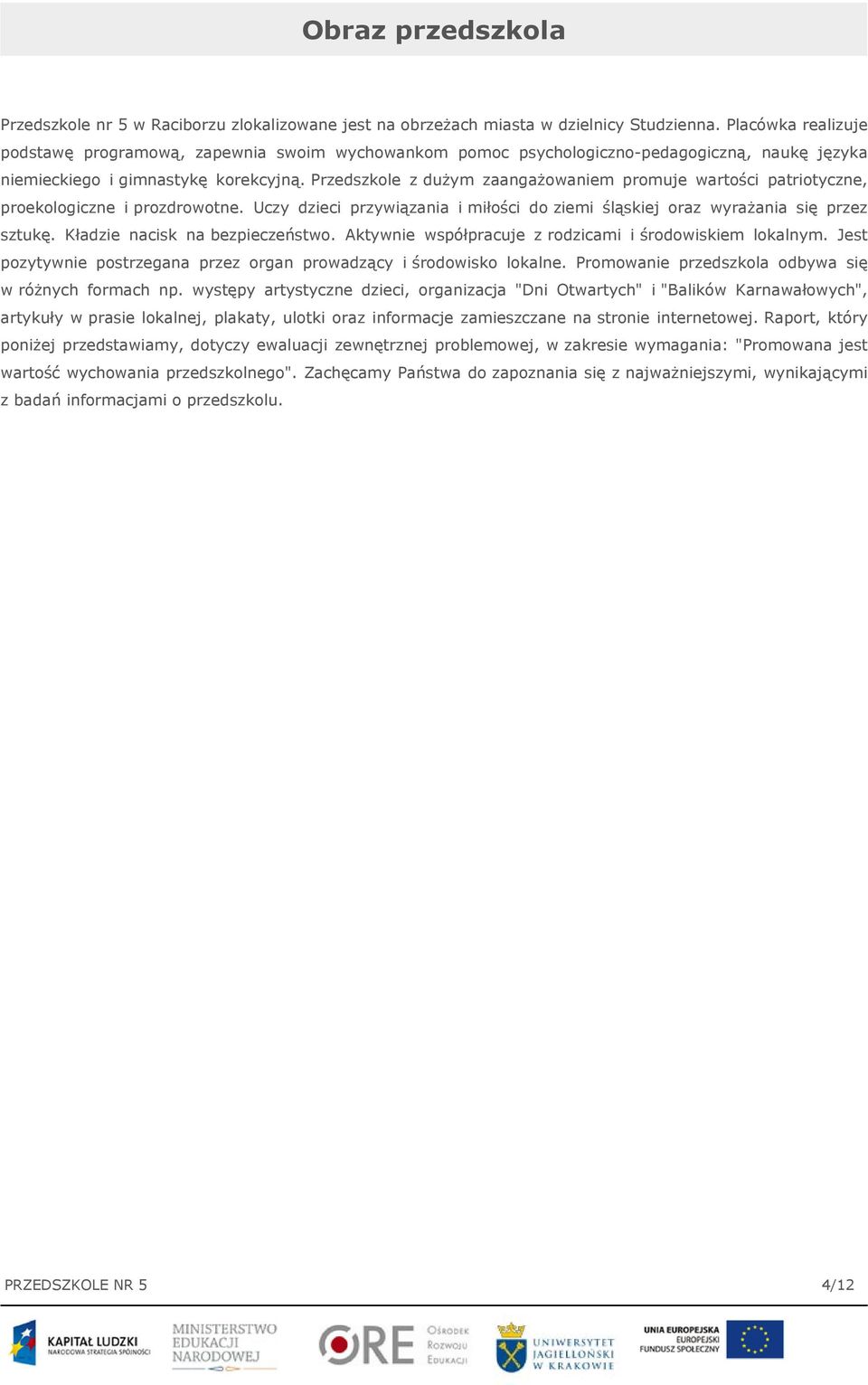 Przedszkole z dużym zaangażowaniem promuje wartości patriotyczne, proekologiczne i prozdrowotne. Uczy dzieci przywiązania i miłości do ziemi śląskiej oraz wyrażania się przez sztukę.