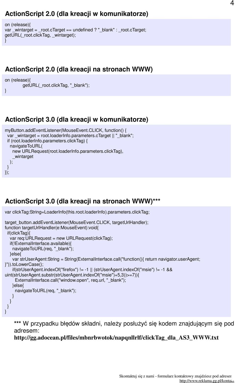 click, function() { var _wintarget = root.loaderinfo.parameters.ctarget "_blank"; if (root.loaderinfo.parameters.clicktag) { navigatetourl( new URLRequest(root.loaderInfo.parameters.clickTag), _wintarget ); ); ActionScript 3.