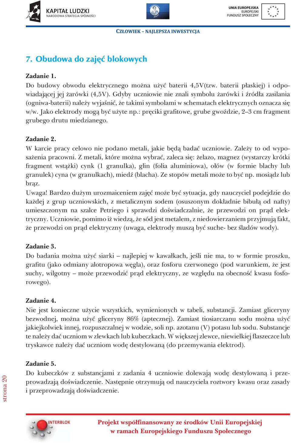 : prêciki grafitowe, grube gwoÿdzie, 2 3 cm fragment grubego drutu miedzianego. Zadanie 2. W karcie pracy celowo nie podano metali, jakie bêd¹ badaæ uczniowie. Zale y to od wyposa enia pracowni.