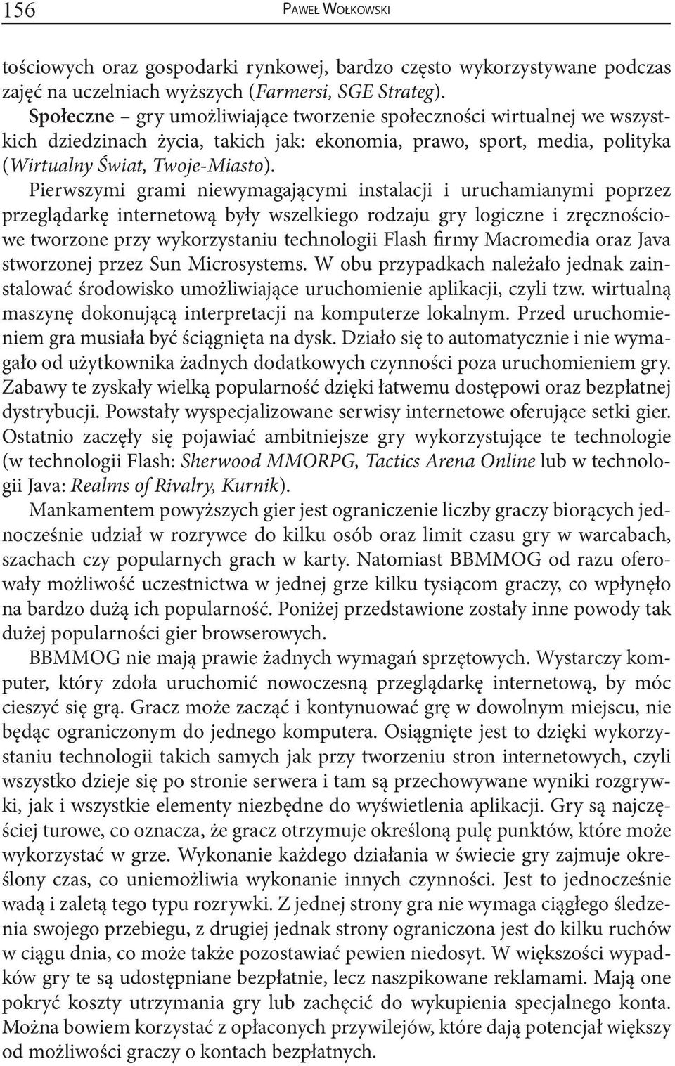 Pierwszymi grami niewymagającymi instalacji i uruchamianymi poprzez przeglądarkę internetową były wszelkiego rodzaju gry logiczne i zręcznościowe tworzone przy wykorzystaniu technologii Flash firmy