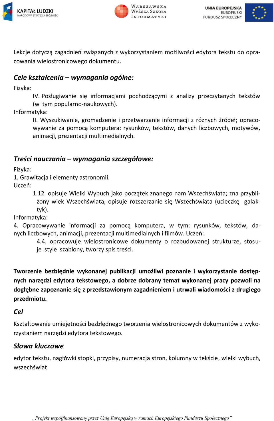 Wyszukiwanie, gromadzenie i przetwarzanie informacji z różnych źródeł; opracowywanie za pomocą komputera: rysunków, tekstów, danych liczbowych, motywów, animacji, prezentacji multimedialnych.