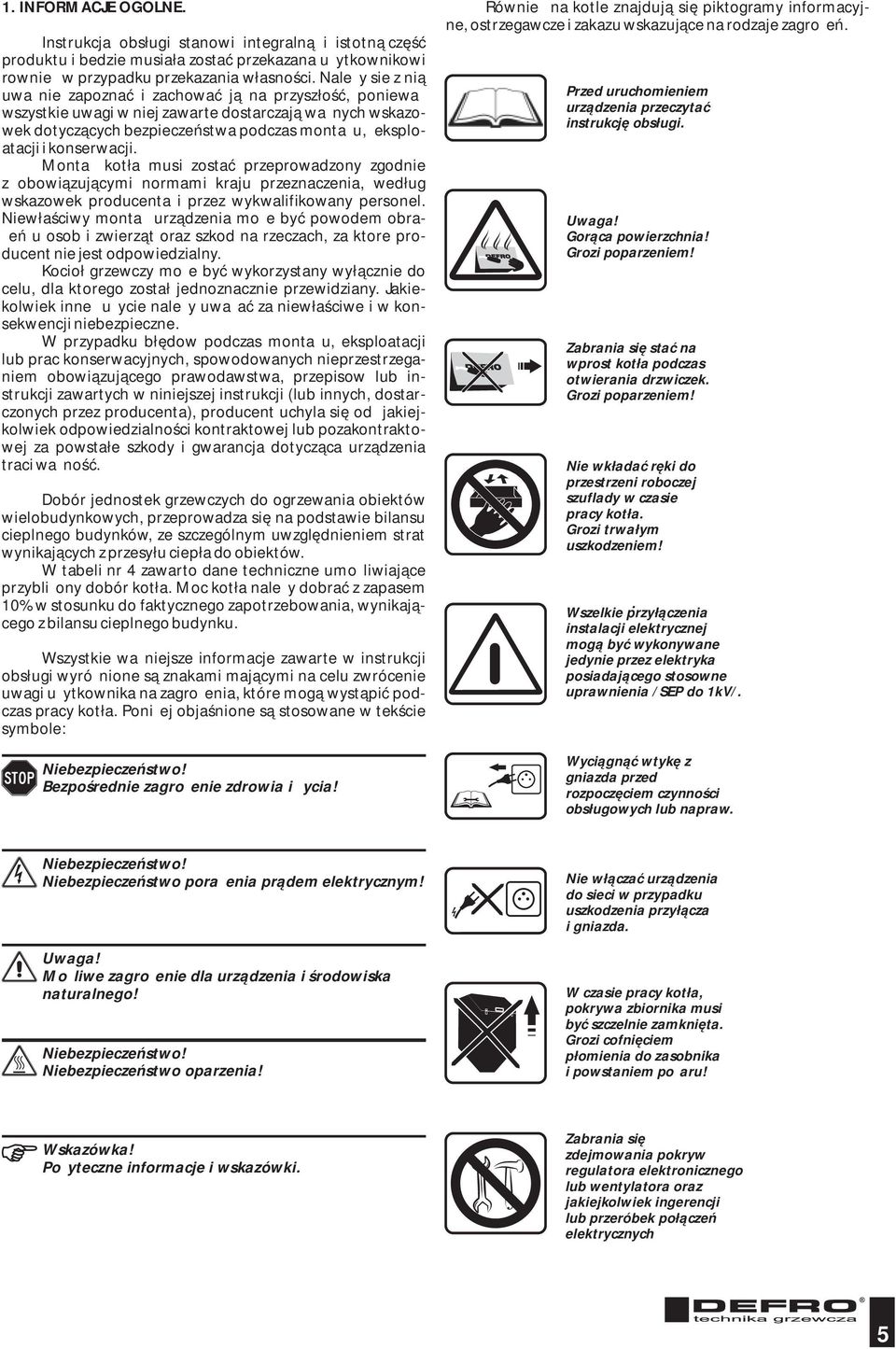 konserwacji. Montaż kotła musi zostać przeprowadzony zgodnie z obowiązującymi normami kraju przeznaczenia, według wskazowek producenta i przez wykwalifikowany personel.