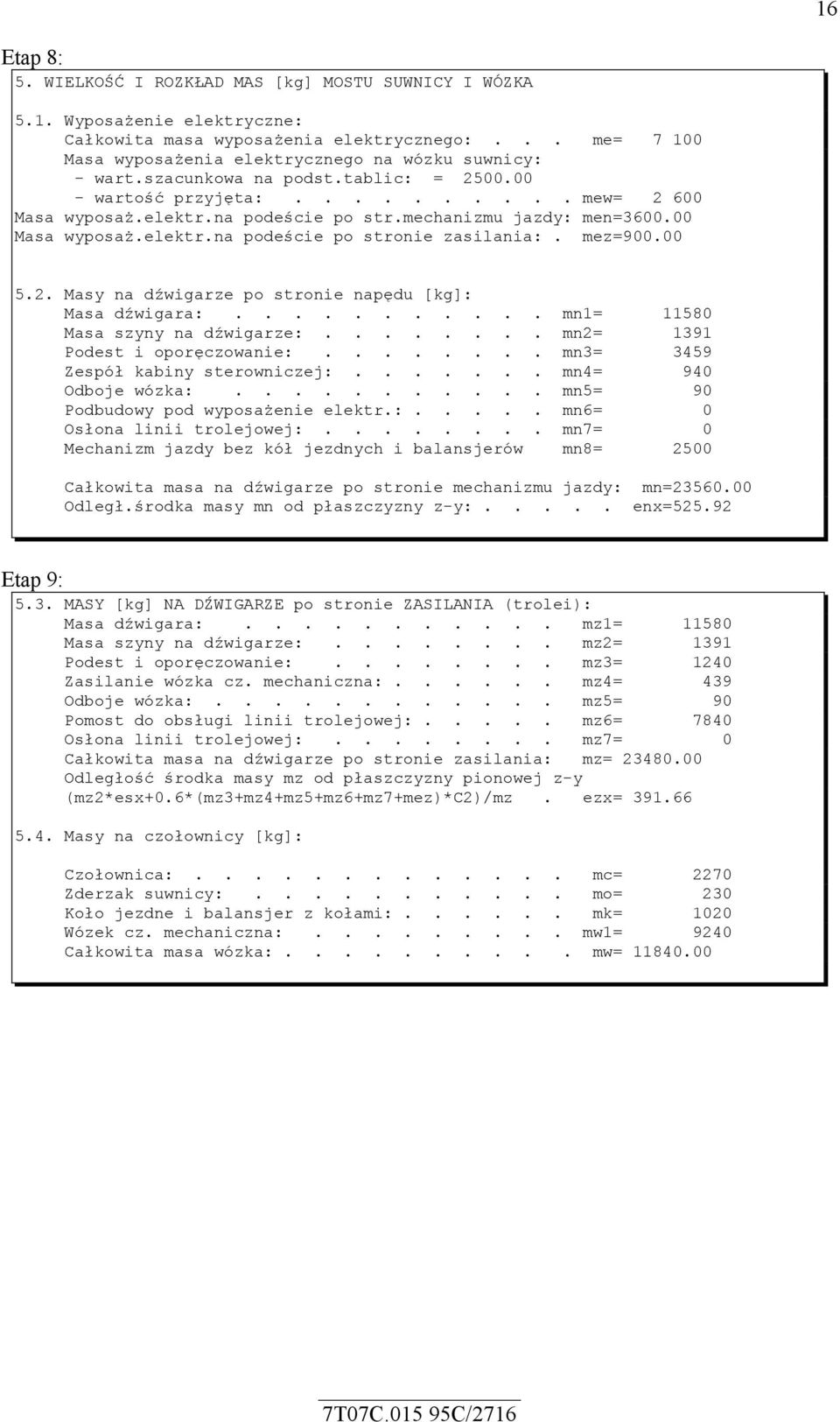 mechanizmu jazdy: men=3600.00 Masa wyposaż.elektr.na podeście po stronie zasilania:. mez=900.00 5.2. Masy na dźwigarze po stronie napędu [kg]: Masa dźwigara:........... mn1= 11580 Masa szyny na dźwigarze:.
