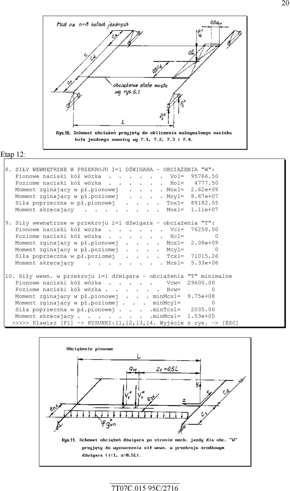 Siły wewnętrzne w przekroju i=1 dźwigara - obciążenia "T": Pionowe naciski kół wózka...... Vc1= 76258.00 Poziome naciski kół wózka...... Hc1= 0 Moment zginający w pł.pionowej.... Mcx1= 2.