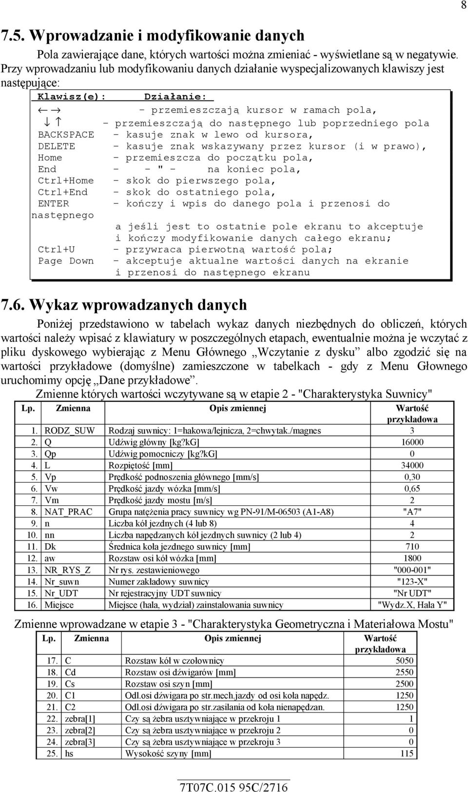poprzedniego pola BACKSPACE - kasuje znak w lewo od kursora, DELETE - kasuje znak wskazywany przez kursor (i w prawo), Home - przemieszcza do początku pola, End - - " - na koniec pola, Ctrl+Home -