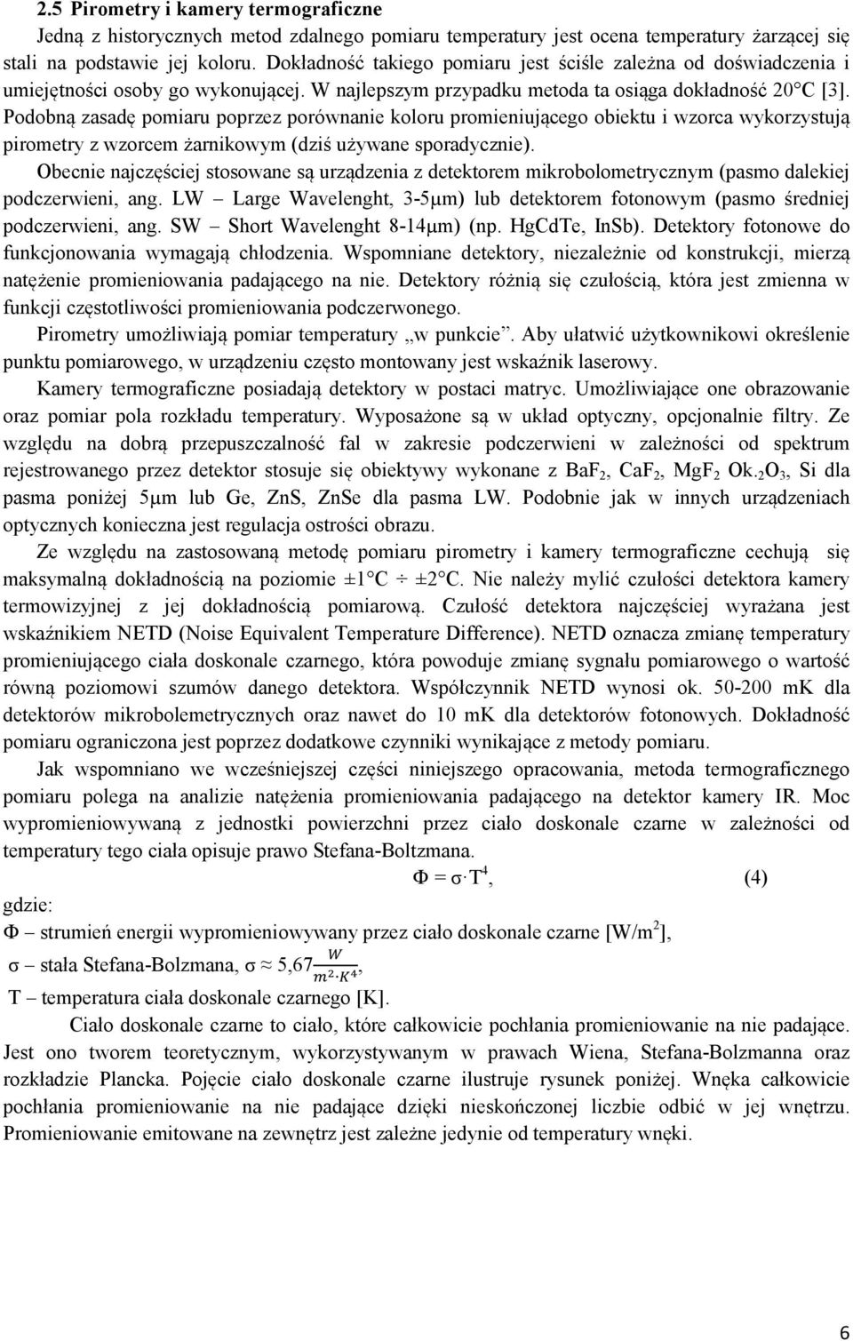 Podobną zasadę pomiaru poprzez porównanie koloru promieniującego obiektu i wzorca wykorzystują pirometry z wzorcem żarnikowym (dziś używane sporadycznie).