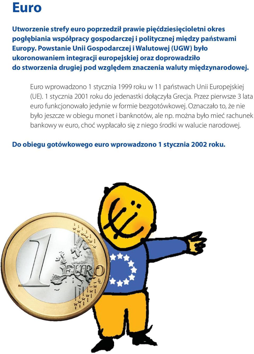 Euro wprowadzono 1 stycznia 1999 roku w 11 państwach Unii Europejskiej (UE). 1 stycznia 2001 roku do jedenastki dołączyła Grecja.