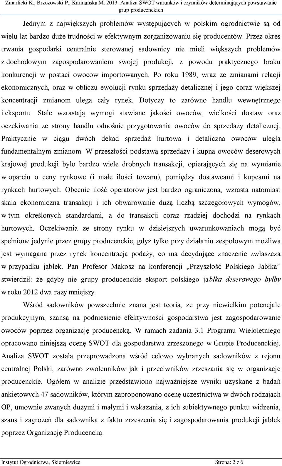 importowanych. Po roku 1989, wraz ze zmianami relacji ekonomicznych, oraz w obliczu ewolucji rynku sprzedaży detalicznej i jego coraz większej koncentracji zmianom ulega cały rynek.