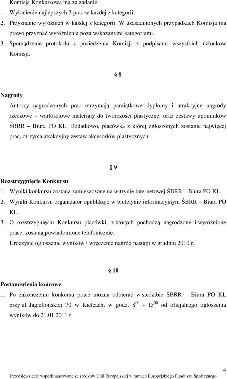 8 Nagrody Autorzy nagrodzonych prac otrzymają pamiątkowe dyplomy i atrakcyjne nagrody rzeczowe wartościowe materiały do twórczości plastycznej oraz zestawy upominków ŚBRR Biura PO KL.