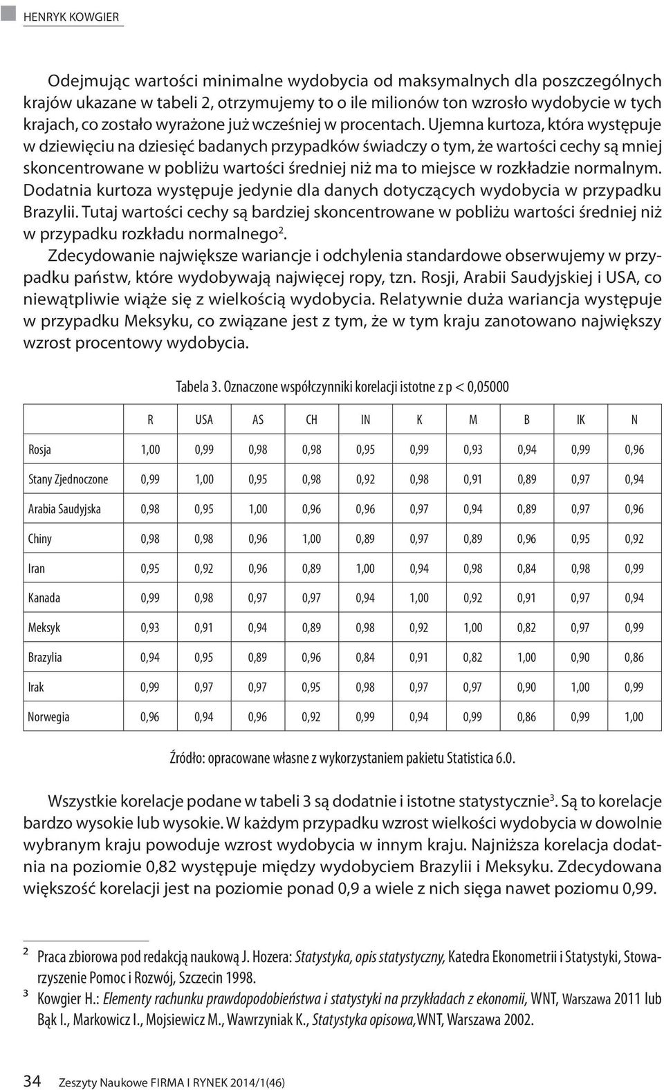 Ujemna kurtoza, która występuje w dziewięciu na dziesięć badanych przypadków świadczy o tym, że wartości cechy są mniej skoncentrowane w pobliżu wartości średniej niż ma to miejsce w rozkładzie