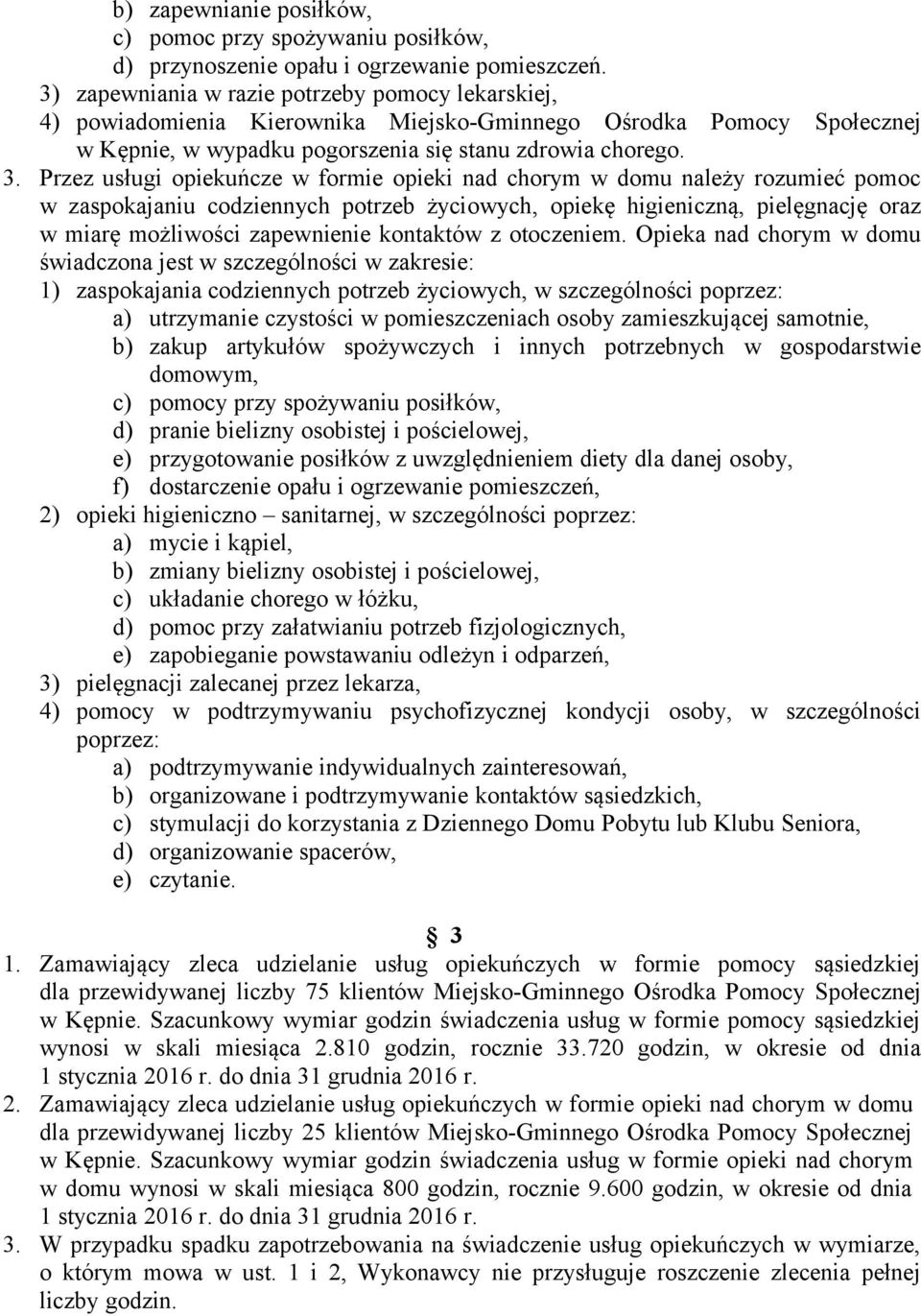 Przez usługi opiekuńcze w formie opieki nad chorym w domu należy rozumieć pomoc w zaspokajaniu codziennych potrzeb życiowych, opiekę higieniczną, pielęgnację oraz w miarę możliwości zapewnienie