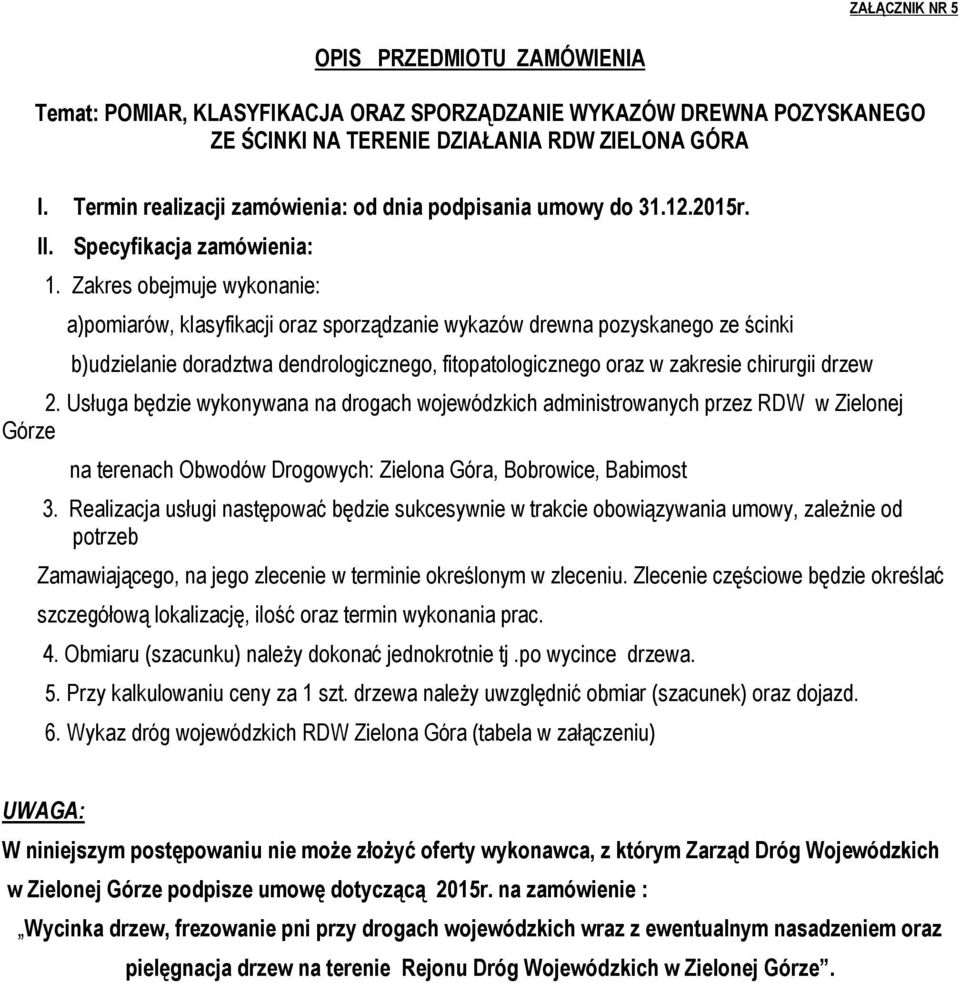 Zakres obejmuje wykonanie: a)pomiarów, klasyfikacji oraz sporządzanie wykazów drewna pozyskanego ze ścinki b)udzielanie doradztwa dendrologicznego, fitopatologicznego oraz w zakresie chirurgii drzew