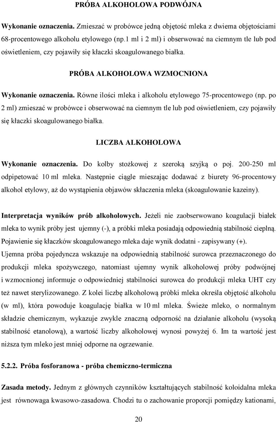 Równe ilości mleka i alkoholu etylowego 75-procentowego (np. po 2 ml) zmieszać w probówce i obserwować na ciemnym tle lub pod oświetleniem, czy pojawiły się kłaczki skoagulowanego białka.