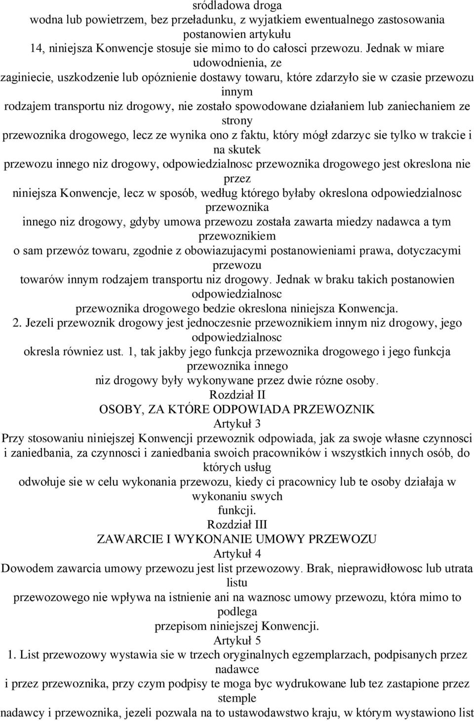 lub zaniechaniem ze strony przewoznika drogowego, lecz ze wynika ono z faktu, który mógł zdarzyc sie tylko w trakcie i na skutek przewozu innego niz drogowy, odpowiedzialnosc przewoznika drogowego